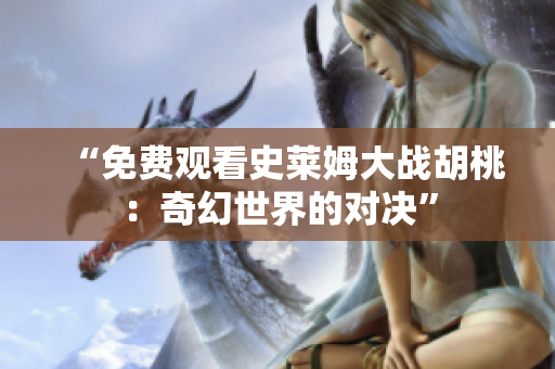 “免費(fèi)觀看史萊姆大戰(zhàn)胡桃：奇幻世界的對(duì)決”