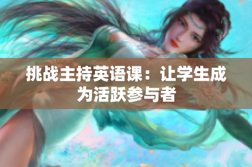 挑戰(zhàn)主持英語課：讓學生成為活躍參與者