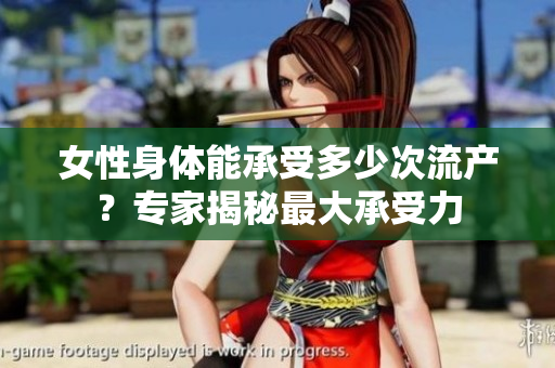 女性身體能承受多少次流產(chǎn)？專家揭秘最大承受力