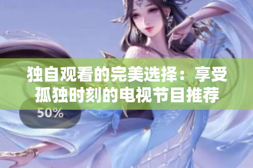獨(dú)自觀看的完美選擇：享受孤獨(dú)時(shí)刻的電視節(jié)目推薦