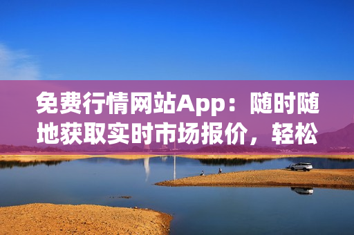 免費(fèi)行情網(wǎng)站App：隨時隨地獲取實(shí)時市場報價，輕松掌握投資機(jī)會