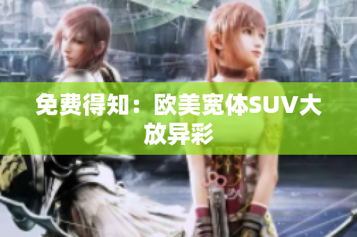 免費(fèi)得知：歐美寬體SUV大放異彩