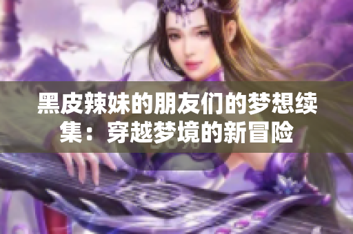 黑皮辣妹的朋友們的夢想續(xù)集：穿越夢境的新冒險(xiǎn)