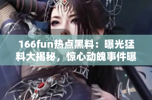 166fun熱點黑料：曝光猛料大揭秘，驚心動魄事件曝光