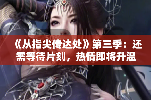 《從指尖傳達處》第三季：還需等待片刻，熱情即將升溫