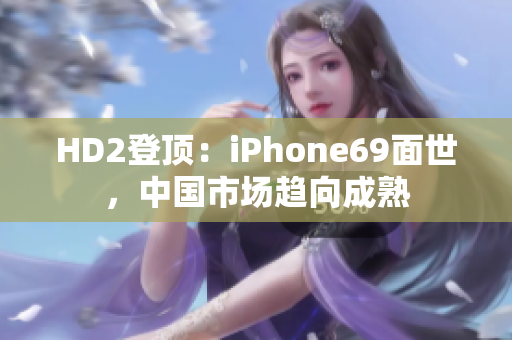 HD2登頂：iPhone69面世，中國(guó)市場(chǎng)趨向成熟