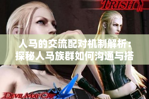人馬的交流配對(duì)機(jī)制解析：探秘人馬族群如何溝通與搭配