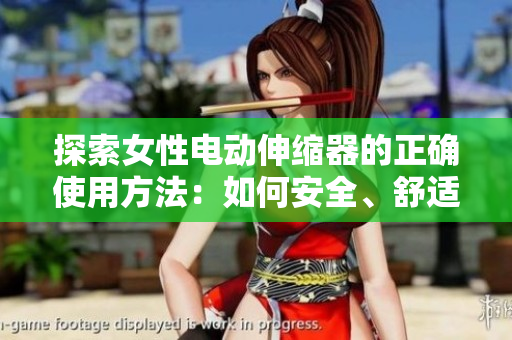 探索女性電動(dòng)伸縮器的正確使用方法：如何安全、舒適地享受此設(shè)備的益處