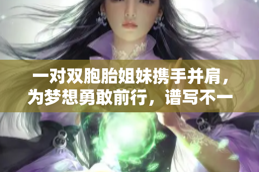 一對雙胞胎姐妹攜手并肩，為夢想勇敢前行，譜寫不一樣的青春故事