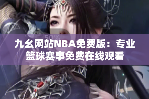 九幺網(wǎng)站NBA免費(fèi)版：專業(yè)籃球賽事免費(fèi)在線觀看