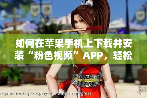 如何在蘋(píng)果手機(jī)上下載并安裝“粉色視頻”APP，輕松暢享無(wú)限觀看體驗(yàn)