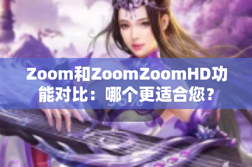 Zoom和ZoomZoomHD功能對(duì)比：哪個(gè)更適合您？