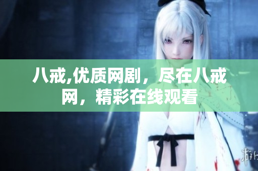 八戒,優(yōu)質(zhì)網(wǎng)劇，盡在八戒網(wǎng)，精彩在線觀看