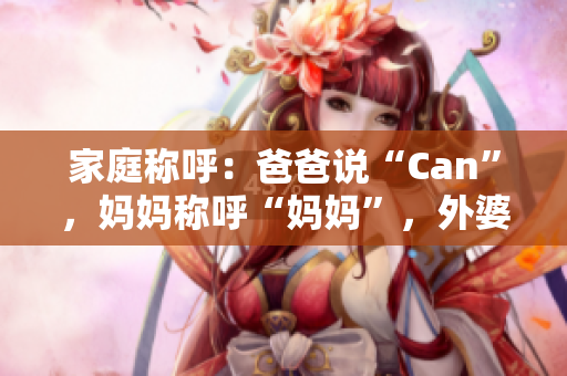 家庭稱呼：爸爸說“Can”，媽媽稱呼“媽媽”，外婆是？