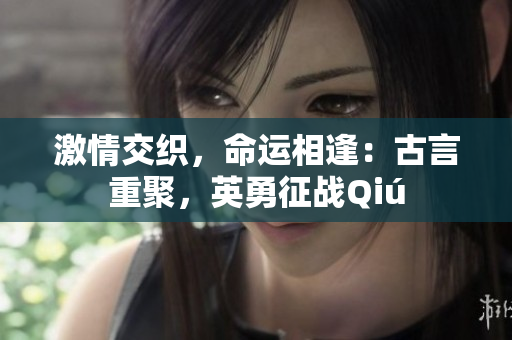 激情交織，命運(yùn)相逢：古言重聚，英勇征戰(zhàn)Qiú