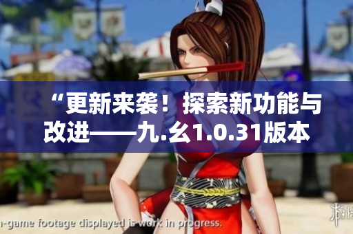 “更新來襲！探索新功能與改進(jìn)——九.幺1.0.31版本發(fā)布細(xì)節(jié)揭秘”