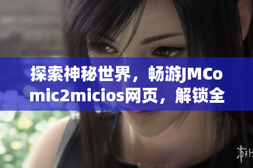探索神秘世界，暢游JMComic2micios網(wǎng)頁，解鎖全新視界！
