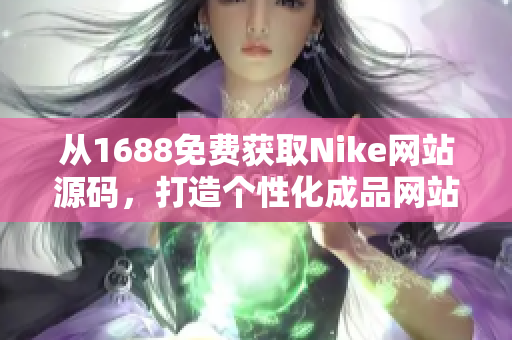 從1688免費(fèi)獲取Nike網(wǎng)站源碼，打造個(gè)性化成品網(wǎng)站