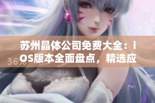 蘇州晶體公司免費(fèi)大全：iOS版本全面盤點(diǎn)，精選應(yīng)用一網(wǎng)打盡