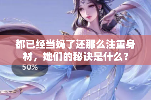 都已經(jīng)當(dāng)媽了還那么注重身材，她們的秘訣是什么？