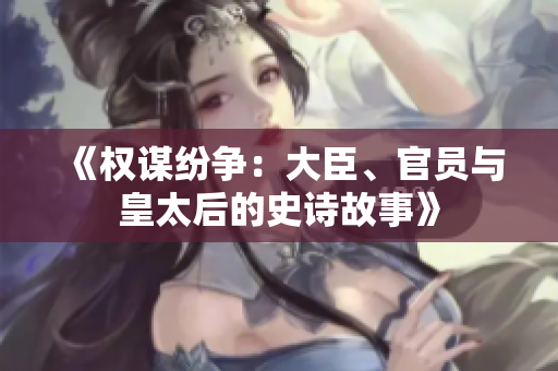 《權(quán)謀紛爭：大臣、官員與皇太后的史詩故事》