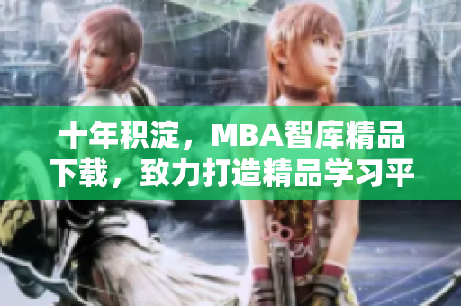 十年積淀，MBA智庫精品下載，致力打造精品學(xué)習(xí)平臺(tái)