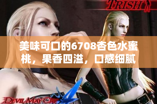 美味可口的6708杏色水蜜桃，果香四溢，口感細(xì)膩