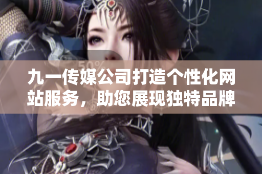 九一傳媒公司打造個性化網(wǎng)站服務(wù)，助您展現(xiàn)獨特品牌形象