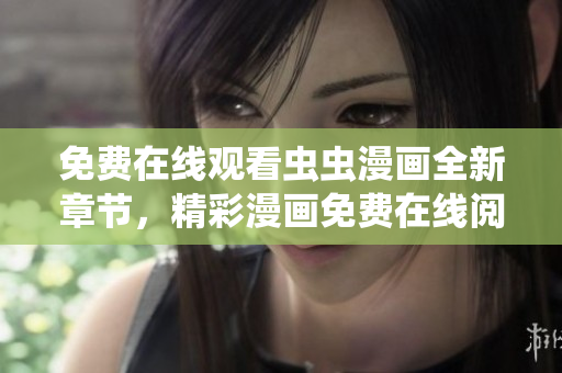 免費在線觀看蟲蟲漫畫全新章節(jié)，精彩漫畫免費在線閱讀