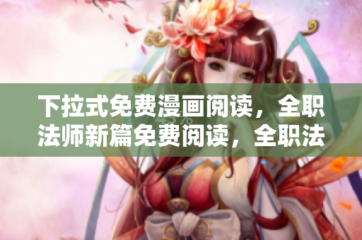 下拉式免費漫畫閱讀，全職法師新篇免費閱讀，全職法師在線免費漫畫閱讀