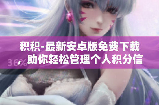 積積-最新安卓版免費下載，助你輕松管理個人積分信息
