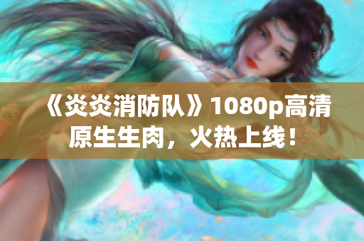 《炎炎消防隊》1080p高清原生生肉，火熱上線！