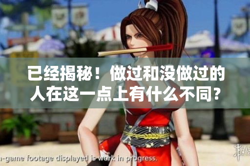 已經(jīng)揭秘！做過和沒做過的人在這一點(diǎn)上有什么不同？