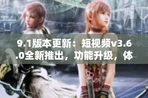 9.1版本更新：短視頻v3.6.0全新推出，功能升級(jí)，體驗(yàn)升級(jí)