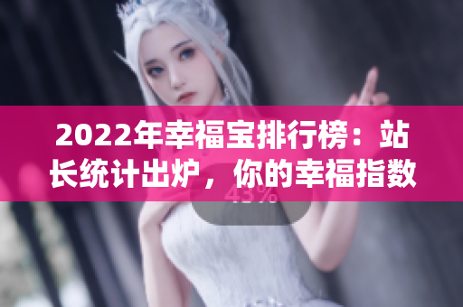 2022年幸福寶排行榜：站長(zhǎng)統(tǒng)計(jì)出爐，你的幸福指數(shù)排第幾？