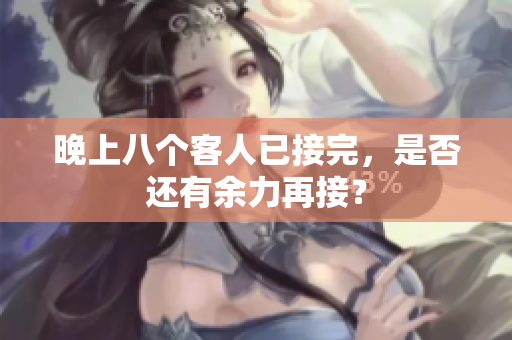 晚上八個客人已接完，是否還有余力再接？