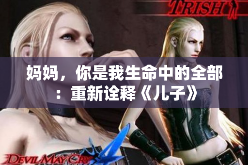 媽媽，你是我生命中的全部：重新詮釋《兒子》