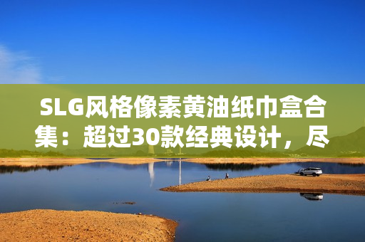 SLG風(fēng)格像素黃油紙巾盒合集：超過30款經(jīng)典設(shè)計，盡享懷舊樂趣