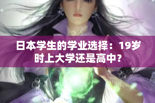 日本學(xué)生的學(xué)業(yè)選擇：19歲時上大學(xué)還是高中？