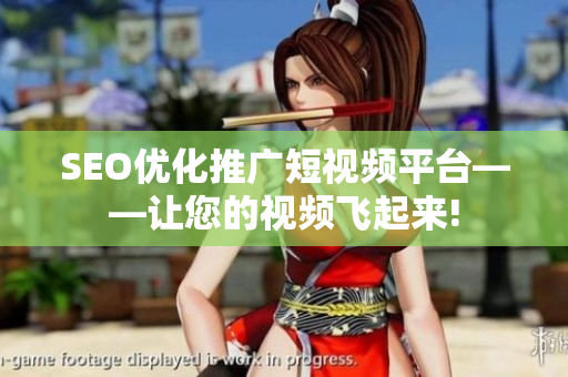 SEO優(yōu)化推廣短視頻平臺(tái)——讓您的視頻飛起來!