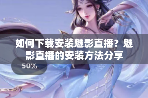 如何下載安裝魅影直播？魅影直播的安裝方法分享