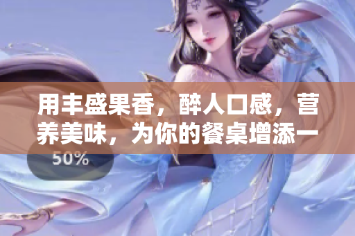 用豐盛果香，醉人口感，營養(yǎng)美味，為你的餐桌增添一抹色彩的特色佳肴。