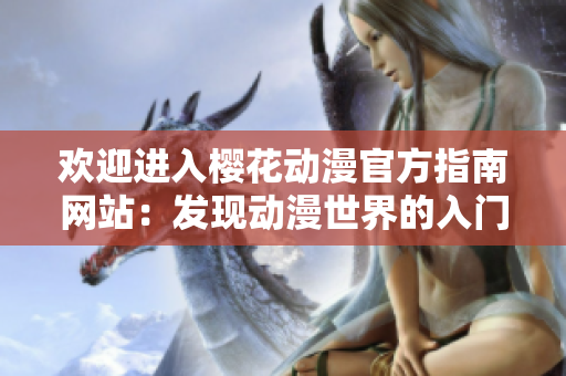 歡迎進(jìn)入櫻花動(dòng)漫官方指南網(wǎng)站：發(fā)現(xiàn)動(dòng)漫世界的入門指南