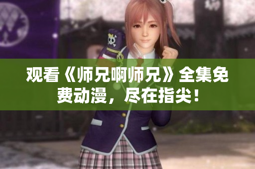 觀看《師兄啊師兄》全集免費(fèi)動漫，盡在指尖！