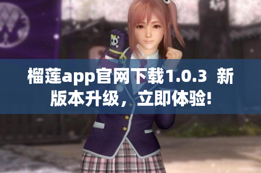 榴蓮app官網(wǎng)下載1.0.3  新版本升級，立即體驗(yàn)!