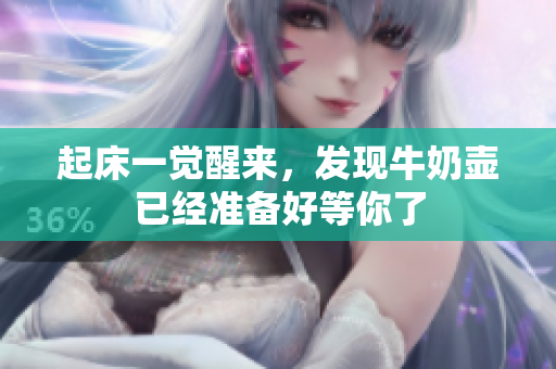 起床一覺(jué)醒來(lái)，發(fā)現(xiàn)牛奶壺已經(jīng)準(zhǔn)備好等你了