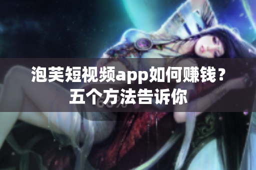 泡芙短視頻app如何賺錢？五個方法告訴你