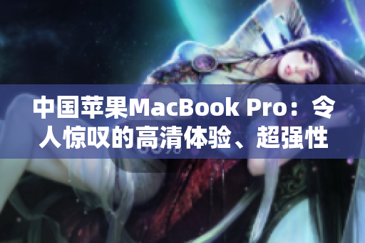 中國蘋果MacBook Pro：令人驚嘆的高清體驗、超強性能