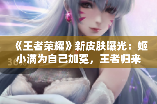 《王者榮耀》新皮膚曝光：姬小滿為自己加冕，王者歸來！