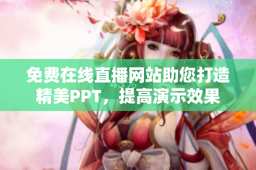 免費(fèi)在線直播網(wǎng)站助您打造精美PPT，提高演示效果